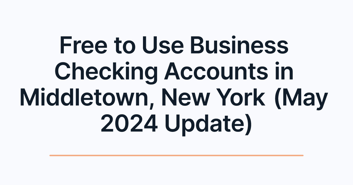 Free to Use Business Checking Accounts in Middletown, New York (May 2024 Update)